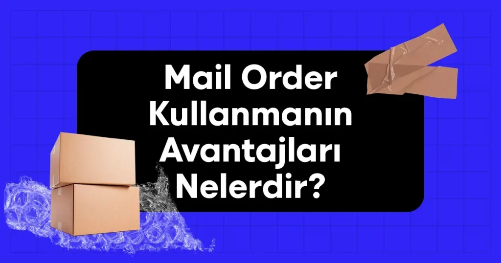 Mail Order Kullanmanın Avantajları Nelerdir?